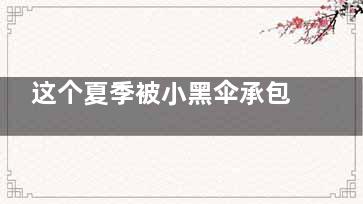 这个夏季被小黑伞承包了  防晒伞应该这么选(这个夏季被小黑虫子咬了)